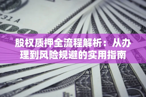 北京股权质押全流程解析：从办理到风险规避的实用指南