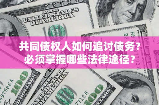 北京共同债权人如何追讨债务？必须掌握哪些法律途径？