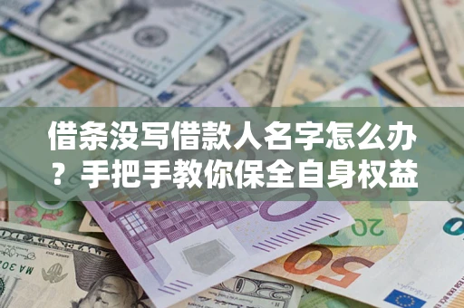 北京借条没写借款人名字怎么办？手把手教你保全自身权益