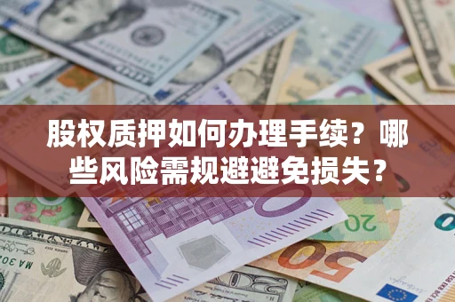 北京股权质押如何办理手续？哪些风险需规避避免损失？