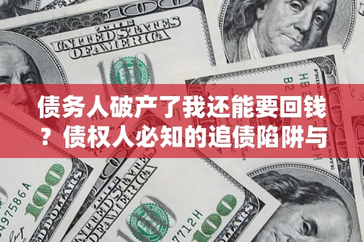 北京债务人破产了我还能要回钱？债权人必知的追债陷阱与破局之道
