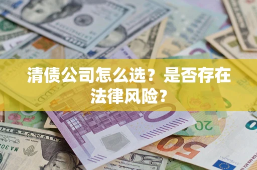 北京清债公司怎么选？是否存在法律风险？