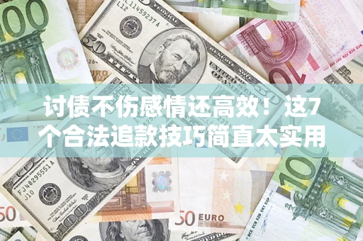 北京讨债不伤感情还高效！这7个合法追款技巧简直太实用