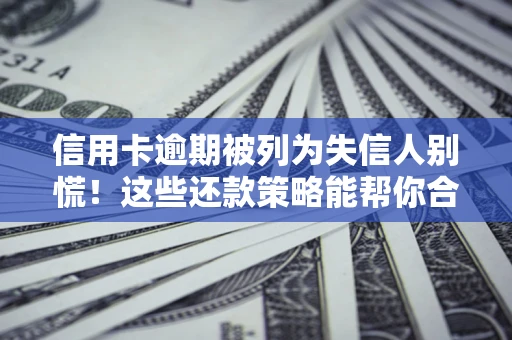 北京信用卡逾期被列为失信人别慌！这些还款策略能帮你合法止损