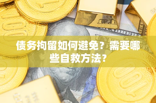 北京债务拘留如何避免？需要哪些自救方法？