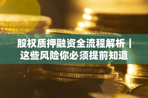 北京股权质押融资全流程解析｜这些风险你必须提前知道