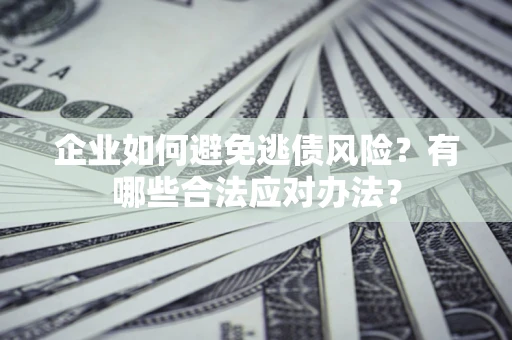 北京企业如何避免逃债风险？有哪些合法应对办法？