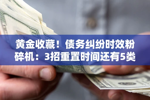 北京黄金收藏！债务纠纷时效粉碎机：3招重置时间还有5类不设年限的特殊债务
