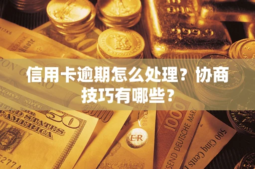 北京信用卡逾期怎么处理？协商技巧有哪些？
