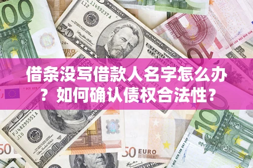 北京借条没写借款人名字怎么办？如何确认债权合法性？