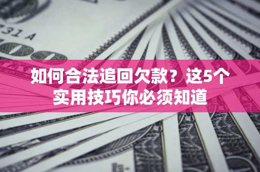 北京如何合法追回欠款？这5个实用技巧你必须知道