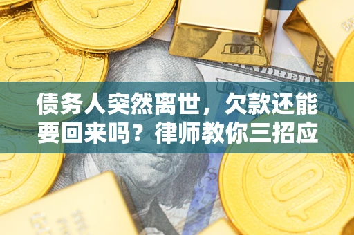 北京债务人突然离世，欠款还能要回来吗？律师教你三招应对