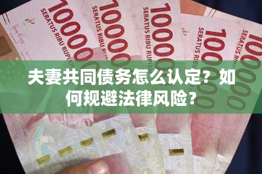 北京夫妻共同债务怎么认定？如何规避法律风险？