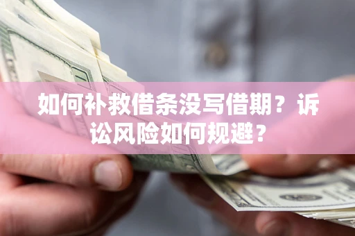 北京如何补救借条没写借期？诉讼风险如何规避？