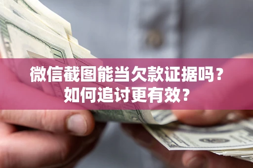 北京微信截图能当欠款证据吗？如何追讨更有效？