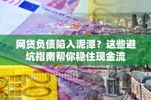 北京网贷负债陷入泥潭？这些避坑指南帮你稳住现金流