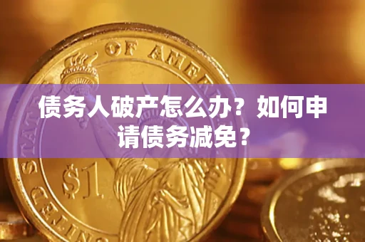 北京债务人破产怎么办？如何申请债务减免？