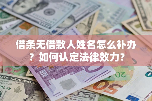北京借条无借款人姓名怎么补办？如何认定法律效力？