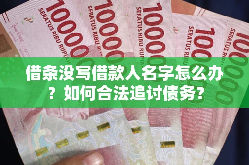 北京借条没写借款人名字怎么办？如何合法追讨债务？