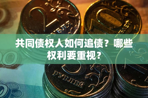 北京共同债权人如何追债？哪些权利要重视？