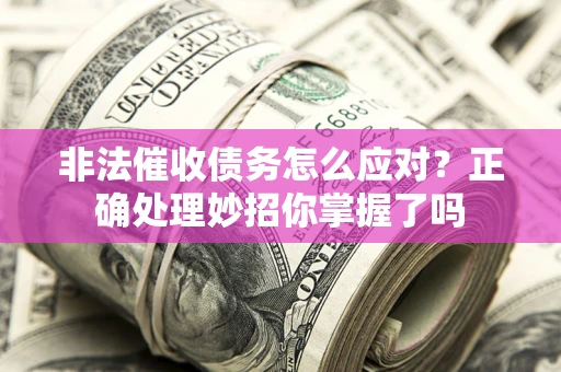 北京非法催收债务怎么应对？正确处理妙招你掌握了吗