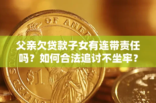 北京父亲欠贷款子女有连带责任吗？如何合法追讨不坐牢？