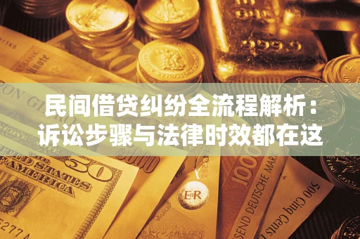 北京民间借贷纠纷全流程解析：诉讼步骤与法律时效都在这儿了