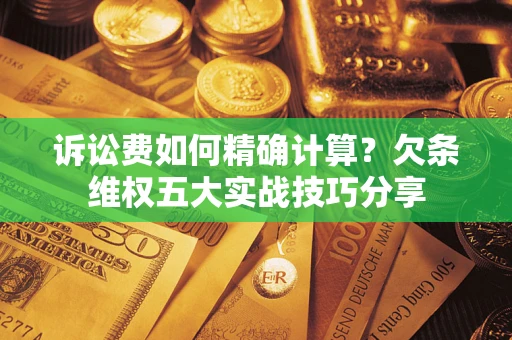 北京诉讼费如何精确计算？欠条维权五大实战技巧分享