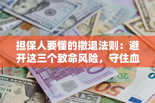 北京担保人要懂的撤退法则：避开这三个致命风险，守住血汗钱