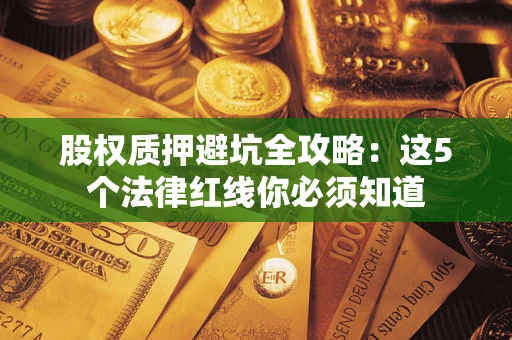 北京股权质押避坑全攻略：这5个法律红线你必须知道