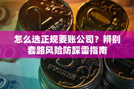 北京怎么选正规要账公司？辨别套路风险防踩雷指南