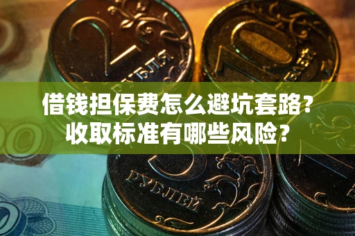 北京借钱担保费怎么避坑套路?收取标准有哪些风险? 北京借钱担保费怎么避坑套路?收取标准有哪些风险?