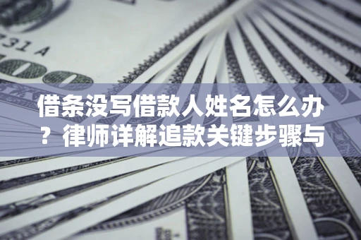 北京借条没写借款人姓名怎么办？律师详解追款关键步骤与证据链构建