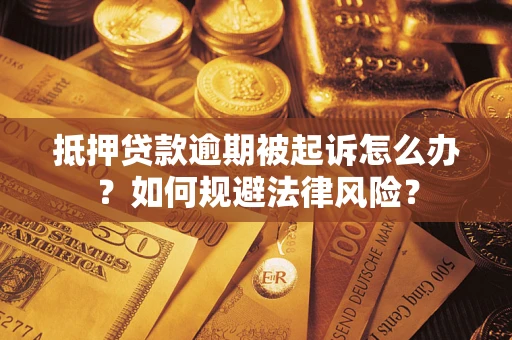 北京抵押贷款逾期被起诉怎么办？如何规避法律风险？