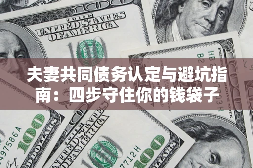 北京夫妻共同债务认定与避坑指南：四步守住你的钱袋子