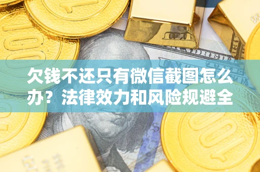北京欠钱不还只有微信截图怎么办？法律效力和风险规避全解析