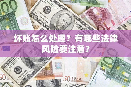 北京坏账怎么处理？有哪些法律风险要注意？