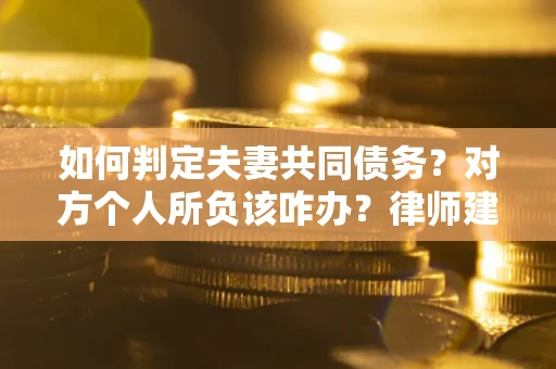 北京如何判定夫妻共同债务？对方个人所负该咋办？律师建议