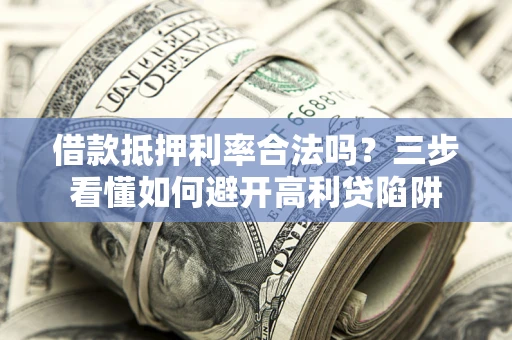 北京借款抵押利率合法吗？三步看懂如何避开高利贷陷阱