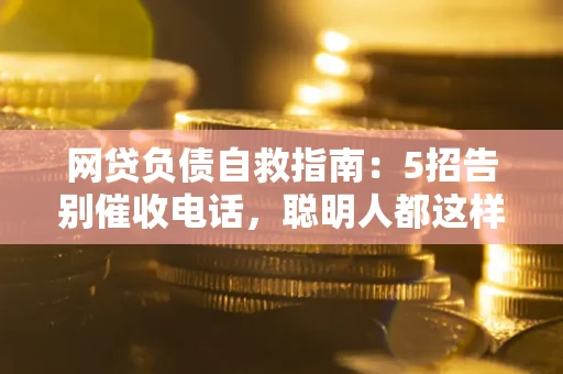 北京网贷负债自救指南：5招告别催收电话，聪明人都这样做
