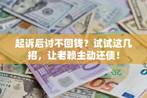 北京起诉后讨不回钱？试试这几招，让老赖主动还债！