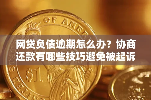 北京网贷负债逾期怎么办？协商还款有哪些技巧避免被起诉？