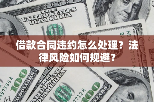 北京借款合同违约怎么处理？法律风险如何规避？