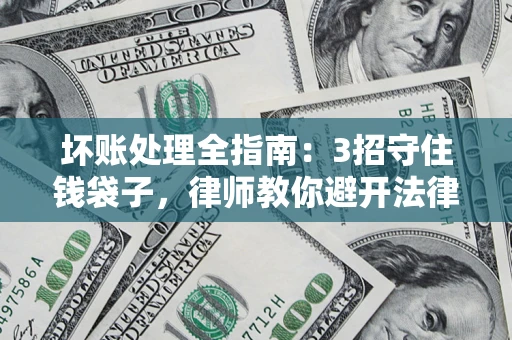 北京坏账处理全指南：3招守住钱袋子，律师教你避开法律雷区