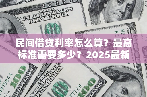 北京民间借贷利率怎么算？最高标准需要多少？2025最新避坑指南