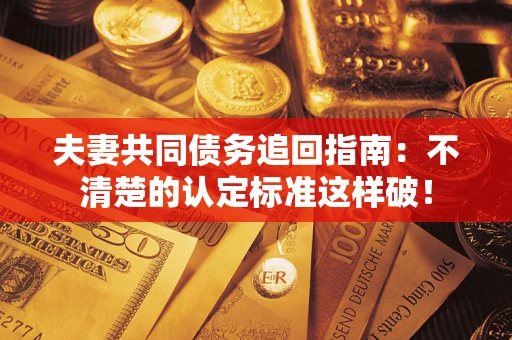 北京夫妻共同债务追回指南：不清楚的认定标准这样破！