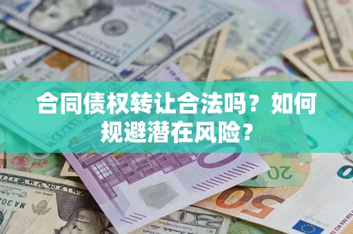 北京合同债权转让合法吗?如何规避潜在风险? 北京合同债权转让合法吗?如何规避潜在风险?