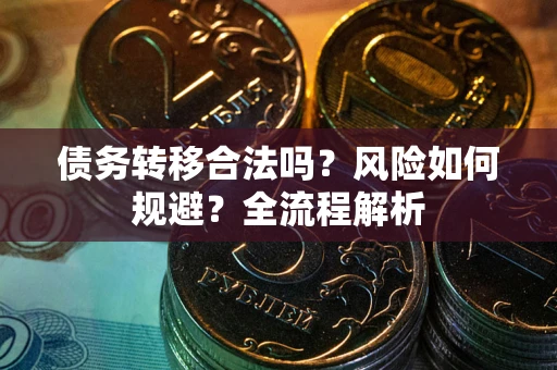 北京债务转移合法吗？风险如何规避？全流程解析