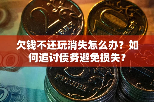 北京欠钱不还玩消失怎么办？如何追讨债务避免损失？