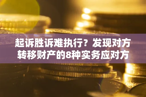 北京起诉胜诉难执行？发现对方转移财产的8种实务应对方案